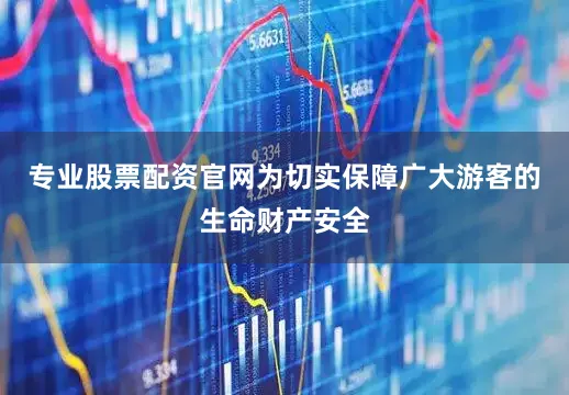 专业股票配资官网为切实保障广大游客的生命财产安全
