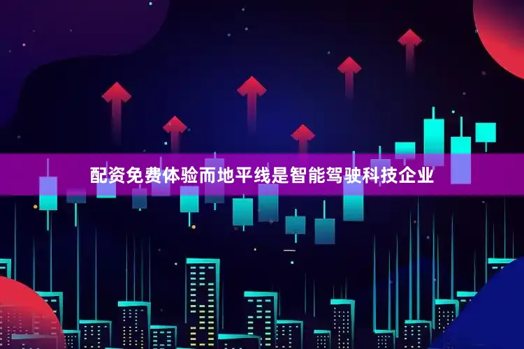 配资免费体验而地平线是智能驾驶科技企业