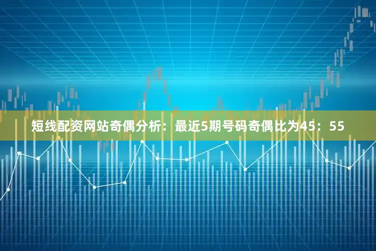 短线配资网站　　奇偶分析：最近5期号码奇偶比为45：55