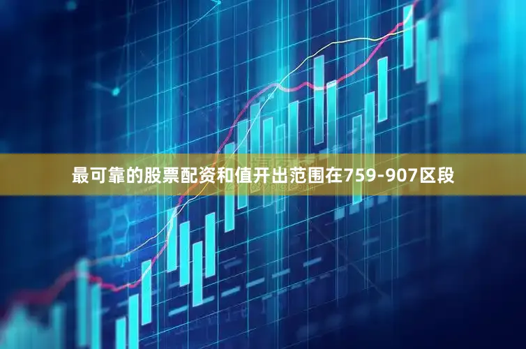 最可靠的股票配资和值开出范围在759-907区段
