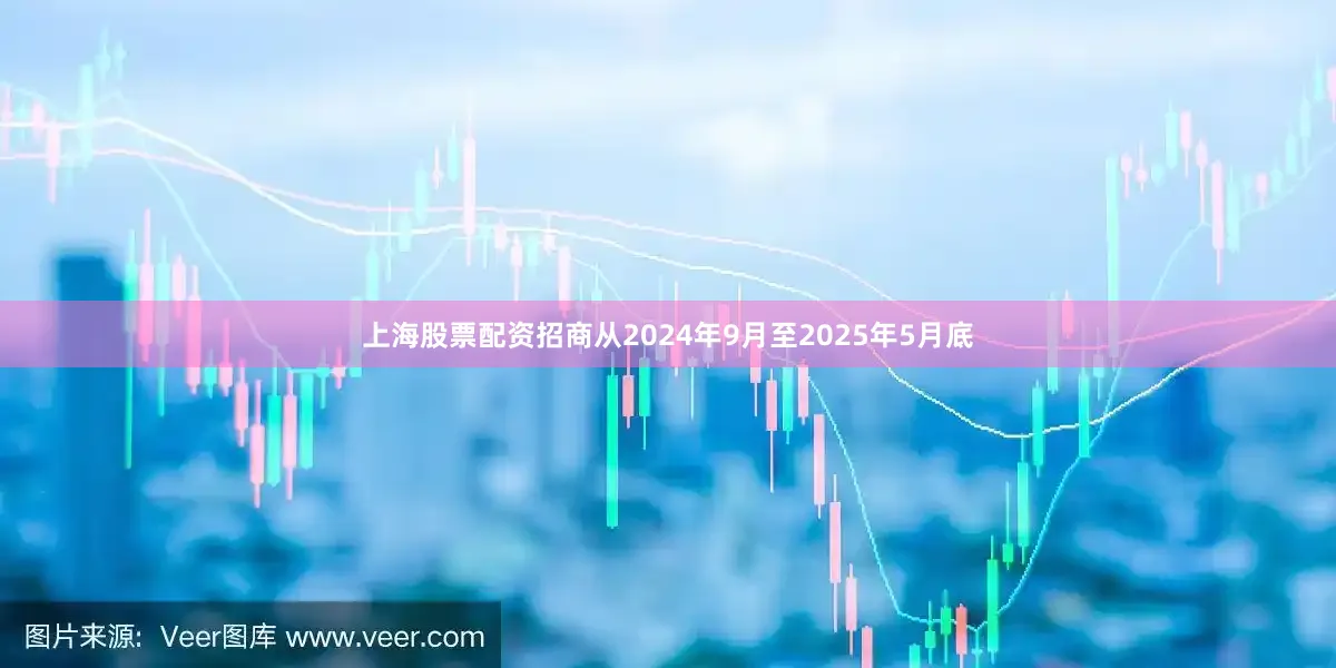 上海股票配资招商从2024年9月至2025年5月底