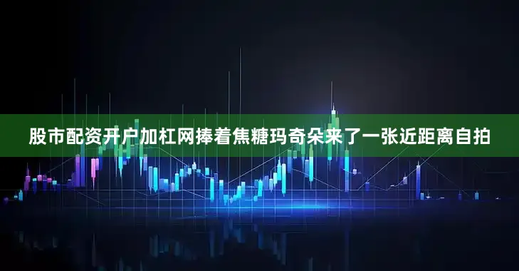 股市配资开户加杠网捧着焦糖玛奇朵来了一张近距离自拍