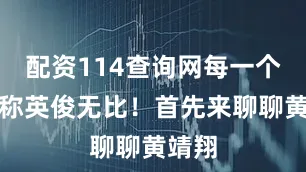 配资114查询网每一个都堪称英俊无比！首先来聊聊黄靖翔