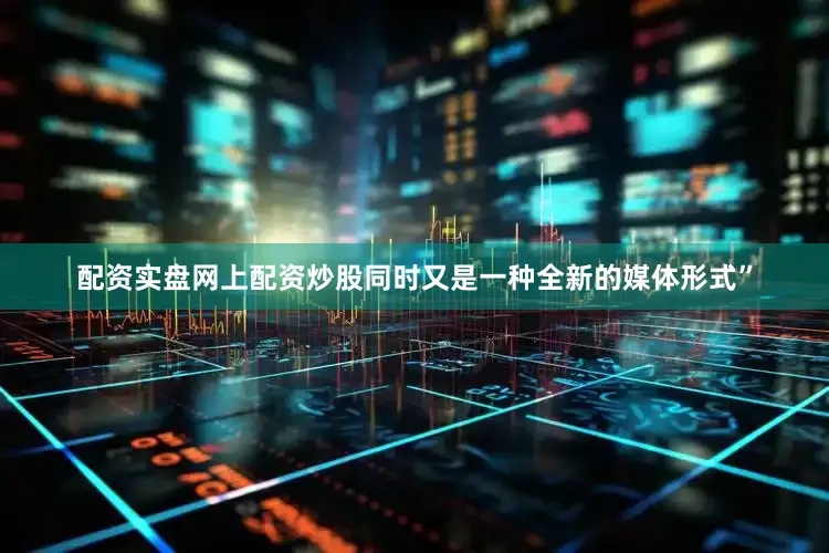 配资实盘网上配资炒股同时又是一种全新的媒体形式”
