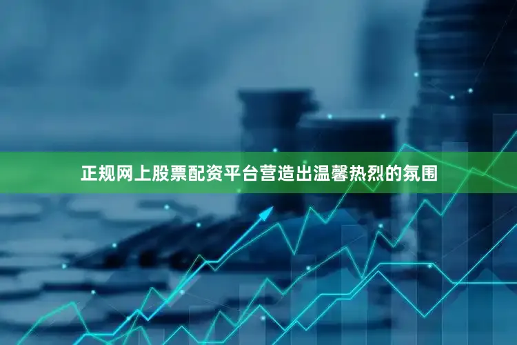 正规网上股票配资平台营造出温馨热烈的氛围