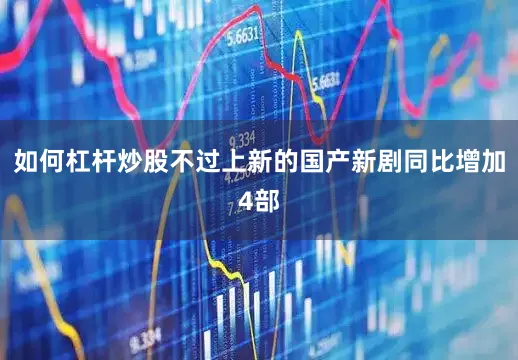 如何杠杆炒股不过上新的国产新剧同比增加4部