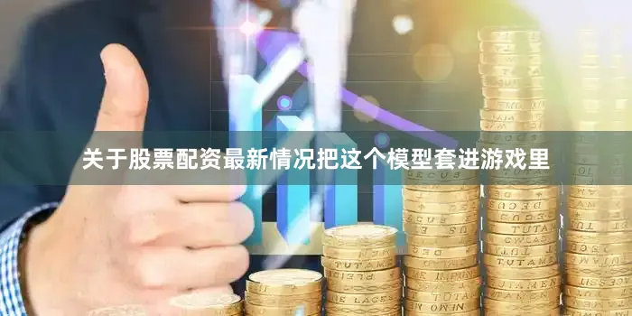 关于股票配资最新情况把这个模型套进游戏里