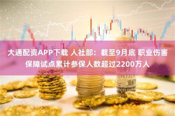大通配资APP下载 人社部:截至9月底 职业伤害保障试点累计参保人数超过2200万人