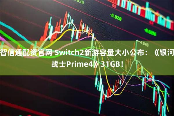 智信通配资官网 Switch2新游容量大小公布:《银河战士Prime4》31GB!