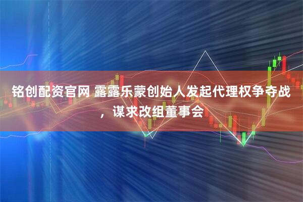 铭创配资官网 露露乐蒙创始人发起代理权争夺战，谋求改组董事会