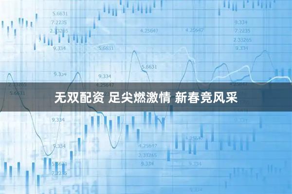 无双配资 足尖燃激情 新春竞风采