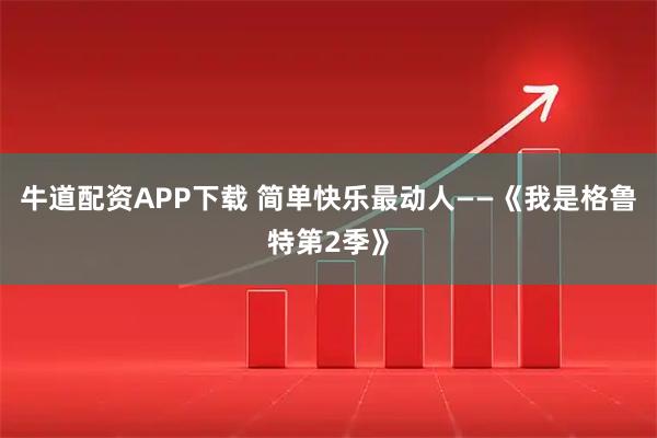 牛道配资APP下载 简单快乐最动人——《我是格鲁特第2季》