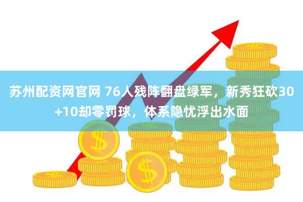 苏州配资网官网 76人残阵翻盘绿军,新秀狂砍30+10却零罚球,体系隐忧浮出水面